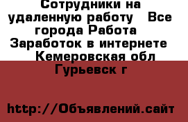 Сотрудники на удаленную работу - Все города Работа » Заработок в интернете   . Кемеровская обл.,Гурьевск г.